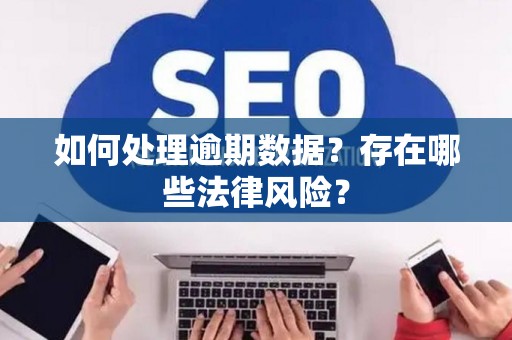 如何处理逾期数据？存在哪些法律风险？