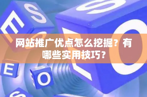 网站推广优点怎么挖掘？有哪些实用技巧？
