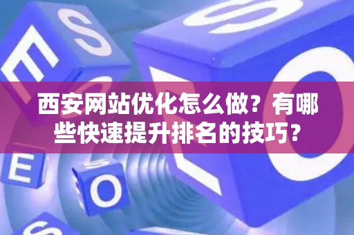 西安网站优化怎么做？有哪些快速提升排名的技巧？