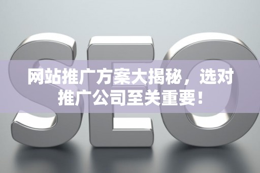 网站推广方案大揭秘，选对推广公司至关重要！