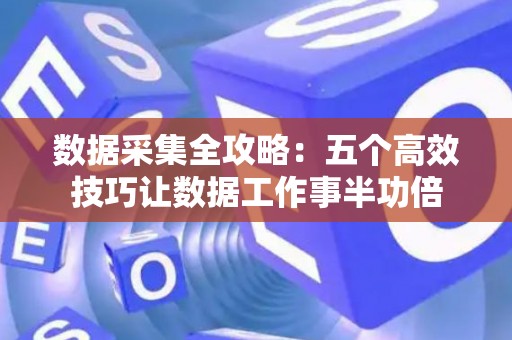 数据采集全攻略：五个高效技巧让数据工作事半功倍