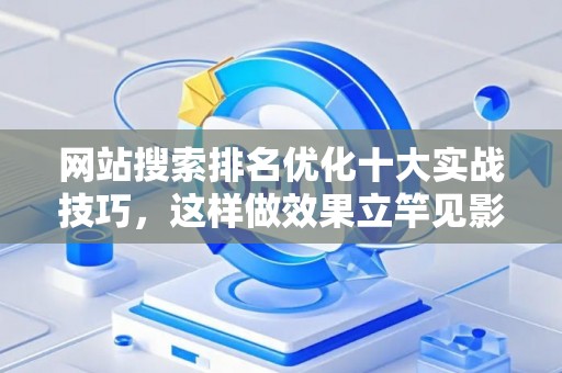 网站搜索排名优化十大实战技巧，这样做效果立竿见影