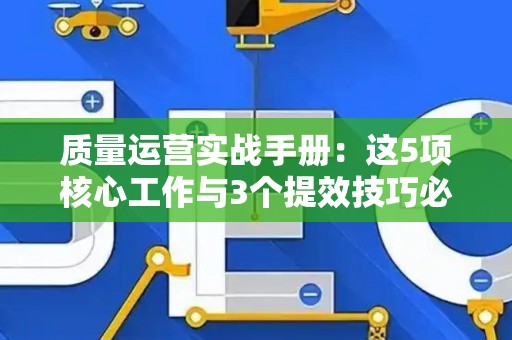 质量运营实战手册：这5项核心工作与3个提效技巧必须掌握