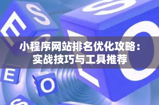 小程序网站排名优化攻略：实战技巧与工具推荐