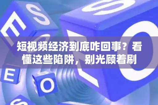 短视频经济到底咋回事?看懂这些陷阱,别光顾着刷 短视频经济到底咋回事?看懂这些陷阱,别光顾着刷