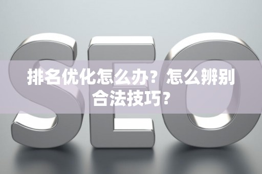 排名优化怎么办？怎么辨别合法技巧？