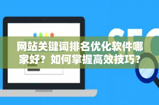 网站关键词排名优化软件哪家好？如何掌握高效技巧？