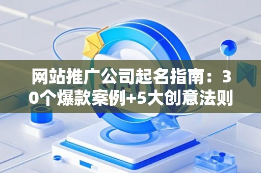 网站推广公司起名指南：30个爆款案例+5大创意法则