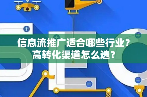 信息流推广适合哪些行业？高转化渠道怎么选？