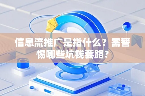 信息流推广是指什么？需警惕哪些坑钱套路？