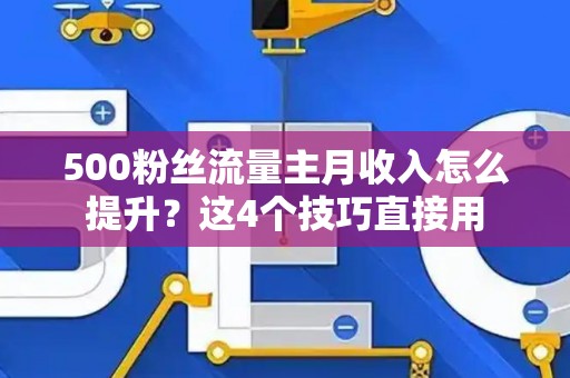 500粉丝流量主月收入怎么提升？这4个技巧直接用