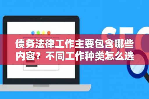债务法律工作主要包含哪些内容？不同工作种类怎么选？