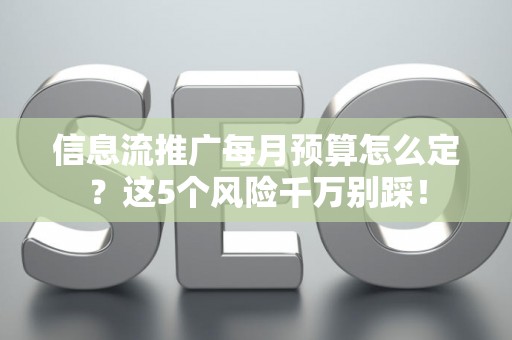 信息流推广每月预算怎么定？这5个风险千万别踩！