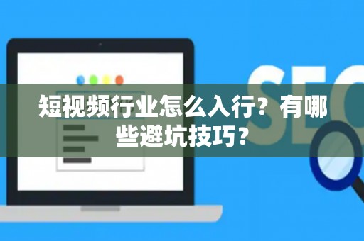 短视频行业怎么入行？有哪些避坑技巧？