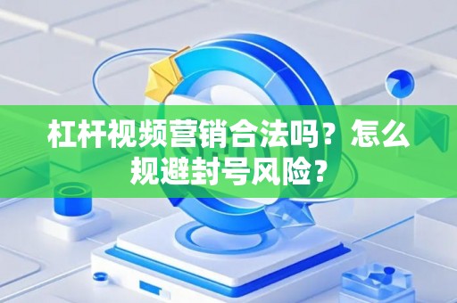 杠杆视频营销合法吗？怎么规避封号风险？
