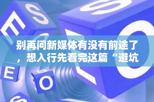 别再问新媒体有没有前途了，想入行先看完这篇“避坑”指南！