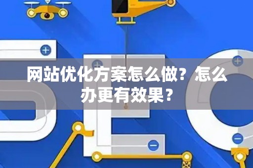 网站优化方案怎么做？怎么办更有效果？