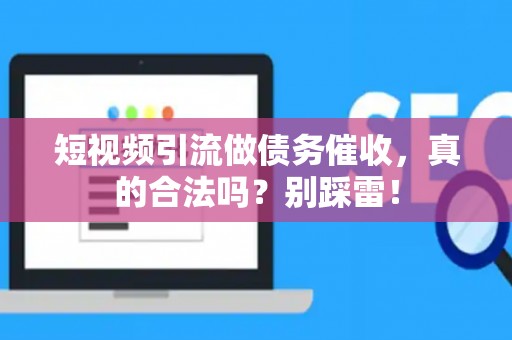 短视频引流做债务催收,真的合法吗?别踩雷! 短视频引流做债务催收,真的合法吗?别踩雷!