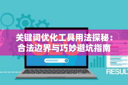 关键词优化工具用法探秘：合法边界与巧妙避坑指南