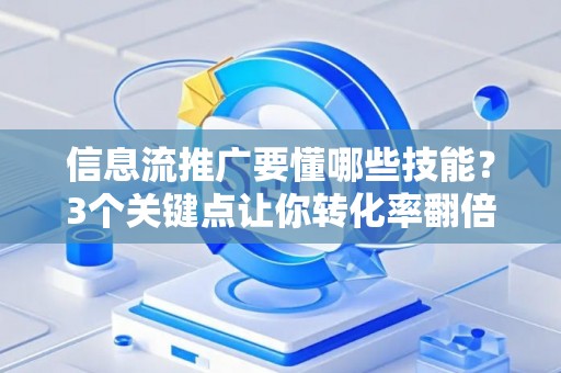 信息流推广要懂哪些技能？3个关键点让你转化率翻倍