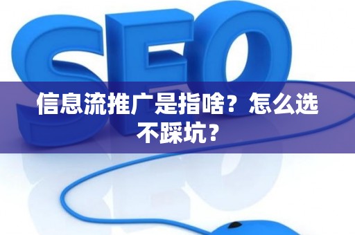 信息流推广是指啥？怎么选不踩坑？