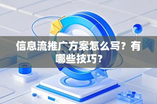 信息流推广方案怎么写？有哪些技巧？