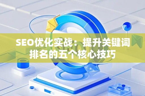 SEO优化实战：提升关键词排名的五个核心技巧