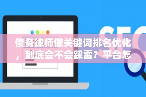 债务律师做关键词排名优化，到底会不会踩雷？平台怎么选才靠谱？