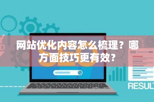 网站优化内容怎么梳理？哪方面技巧更有效？