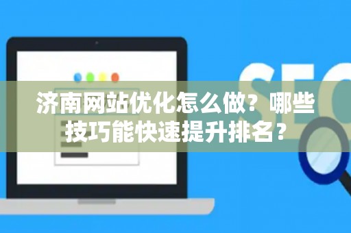 济南网站优化怎么做？哪些技巧能快速提升排名？