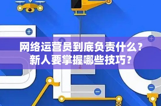 网络运营员到底负责什么？新人要掌握哪些技巧？