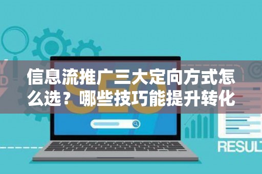 信息流推广三大定向方式怎么选？哪些技巧能提升转化率？