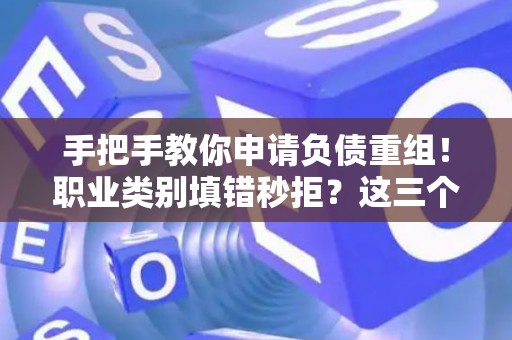 手把手教你申请负债重组！职业类别填错秒拒？这三个技巧堪称救命符