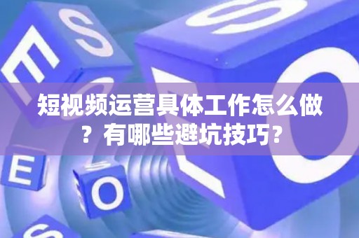 短视频运营具体工作怎么做？有哪些避坑技巧？