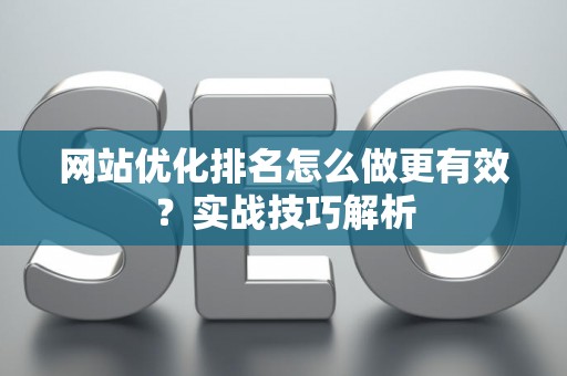 网站优化排名怎么做更有效？实战技巧解析