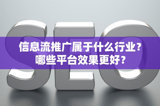 信息流推广属于什么行业？哪些平台效果更好？
