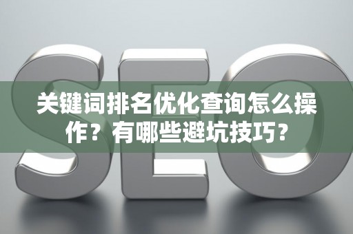 关键词排名优化查询怎么操作？有哪些避坑技巧？