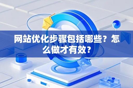 网站优化步骤包括哪些？怎么做才有效？