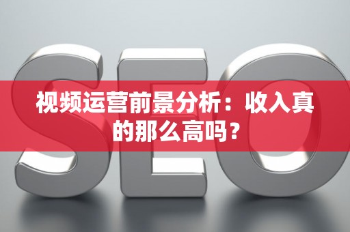 视频运营前景分析：收入真的那么高吗？