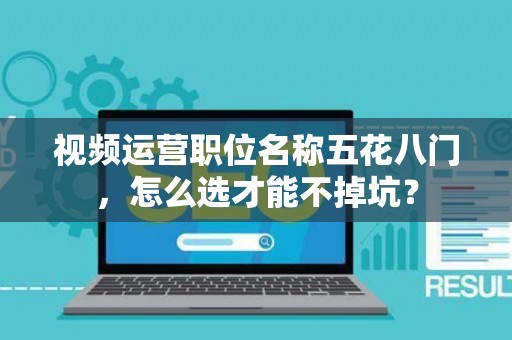视频运营职位名称五花八门，怎么选才能不掉坑？