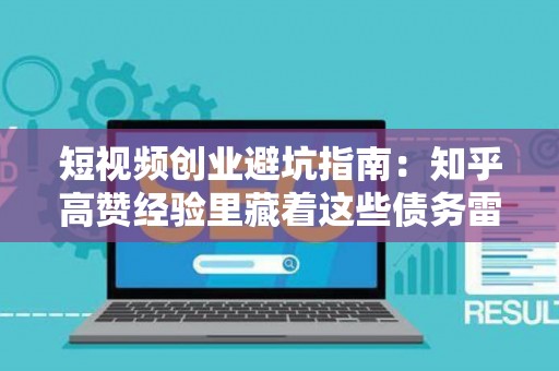 短视频创业避坑指南:知乎高赞经验里藏着这些债务雷区 短视频创业避坑指南:知乎高赞经验里藏着这些债务雷区