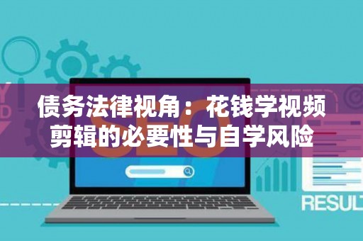 债务法律视角:花钱学视频剪辑的必要性与自学风险 债务法律视角:花钱学视频剪辑的必要性与自学风险