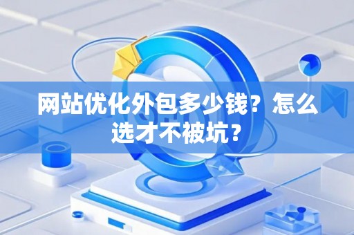 网站优化外包多少钱?怎么选才不被坑? 网站优化外包多少钱?怎么选才不被坑?