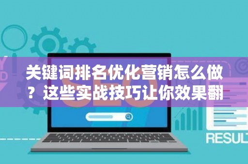 关键词排名优化营销怎么做？这些实战技巧让你效果翻倍