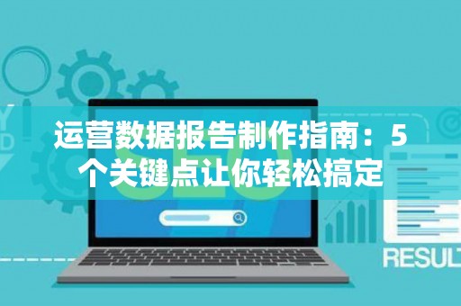 运营数据报告制作指南：5个关键点让你轻松搞定