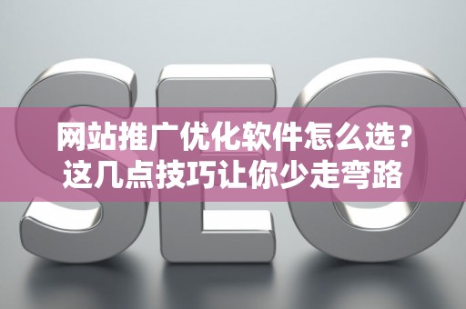网站推广优化软件怎么选？这几点技巧让你少走弯路
