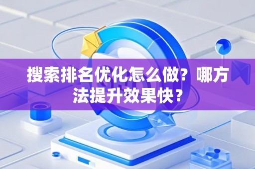 搜索排名优化怎么做？哪方法提升效果快？