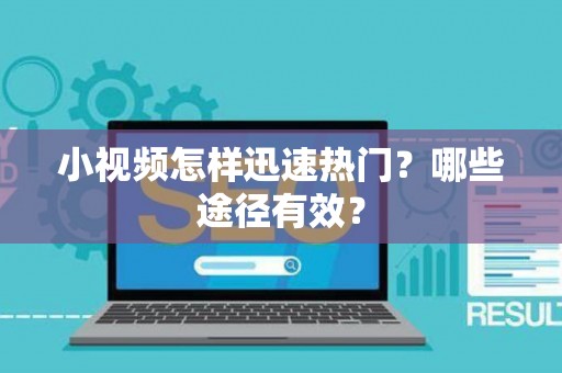小视频怎样迅速热门？哪些途径有效？