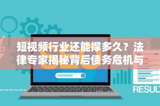 短视频行业还能撑多久？法律专家揭秘背后债务危机与未来出路