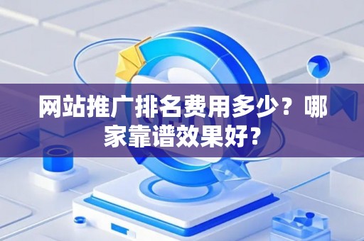 网站推广排名费用多少？哪家靠谱效果好？
